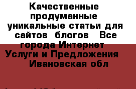 Качественные, продуманные, уникальные статьи для сайтов, блогов - Все города Интернет » Услуги и Предложения   . Ивановская обл.